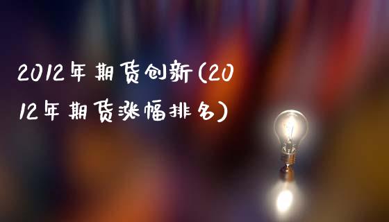 2012年期货创新(2012年期货涨幅排名)_https://www.xmqjcw.com_期货百科_第1张