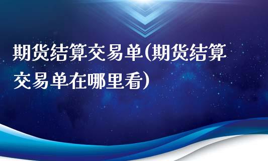 期货结算交易单(期货结算交易单在哪里看)_期货百科_第1张_秦聚理财 期货结算交易单(期货结算交易单在哪里看)_https://www.xmqjcw.com_期货百科_第1张
