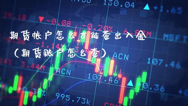 期货帐户怎么才能查出入金（期货账户怎么查）_https://www.xmqjcw.com_期货投资_第1张