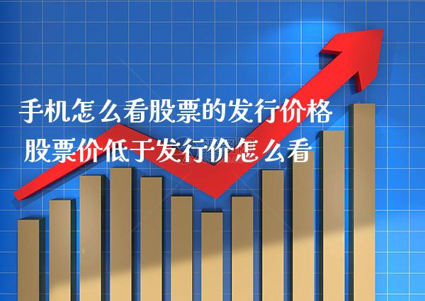 手机怎么看股票的发行价格 股票价低于发行价怎么看_https://www.xmqjcw.com_股票投资_第1张
