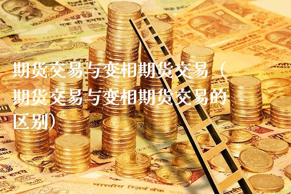 期货交易与变相期货交易（期货交易与变相期货交易的区别）_https://www.xmqjcw.com_期货投资_第1张