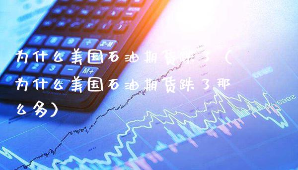 为什么美国石油期货跌了（为什么美国石油期货跌了那么多）_https://www.xmqjcw.com_期货直播室_第1张