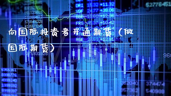 向国际投资者开通期货（做国际期货）_https://www.xmqjcw.com_期货投资_第1张