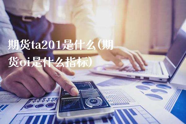 期货ta201是什么(期货oi是什么指标)_https://www.xmqjcw.com_期货百科_第1张