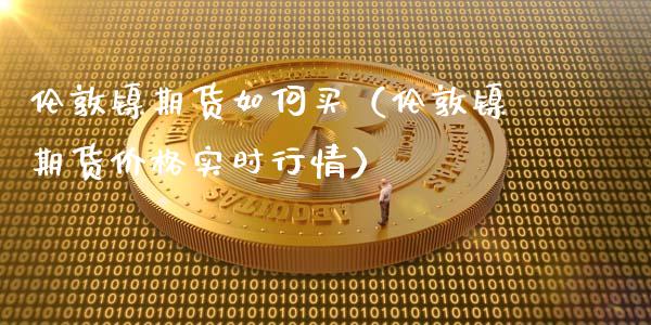 伦敦镍期货如何买（伦敦镍期货价格实时行情）_https://www.xmqjcw.com_期货直播室_第1张