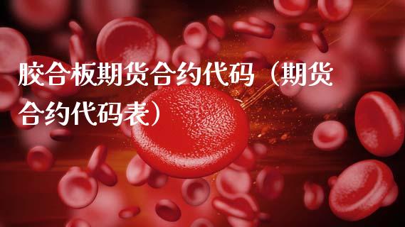 胶合板期货合约代码（期货合约代码表）_https://www.xmqjcw.com_期货投资_第1张