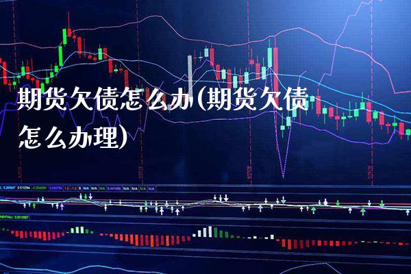期货欠债怎么办(期货欠债怎么办理)_https://www.xmqjcw.com_期货投资_第1张