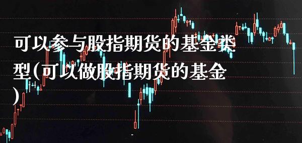 可以参与股指期货的基金类型(可以做股指期货的基金)_https://www.xmqjcw.com_期货开户_第1张