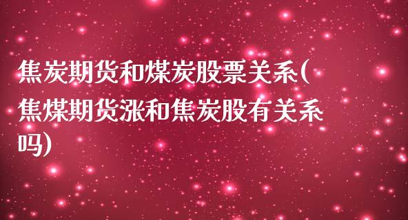 焦炭期货和煤炭股票关系(焦煤期货涨和焦炭股有关系吗)_https://www.xmqjcw.com_期货百科_第1张