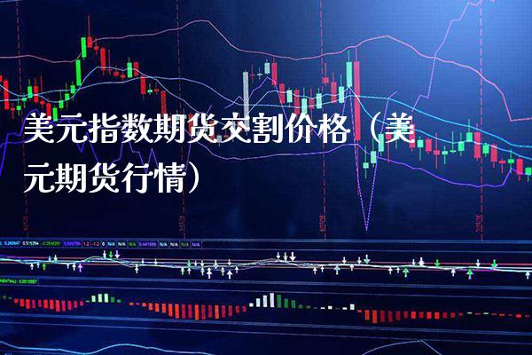 美元指数期货交割价格（美元期货行情）_https://www.xmqjcw.com_期货投资_第1张