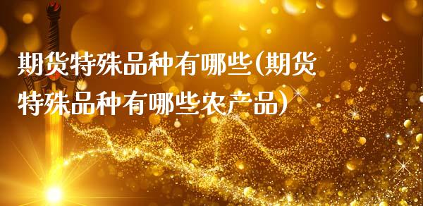 期货特殊品种有哪些(期货特殊品种有哪些农产品)_https://www.xmqjcw.com_期货行情_第1张