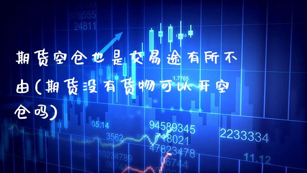 期货空仓也是交易途有所不由(期货没有货物可以开空仓吗)_https://www.xmqjcw.com_期货百科_第1张