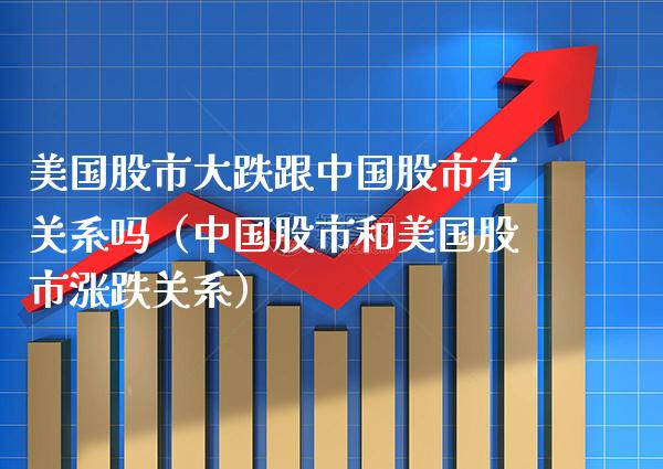 美国股市大跌跟中国股市有关系吗（中国股市和美国股市涨跌关系）_https://www.xmqjcw.com_期货直播室_第1张