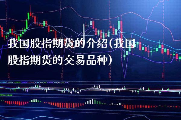 我国股指期货的介绍(我国股指期货的交易品种)_https://www.xmqjcw.com_期货行情_第1张