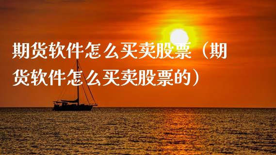 期货软件怎么买卖股票（期货软件怎么买卖股票的）_https://www.xmqjcw.com_期货投资_第1张