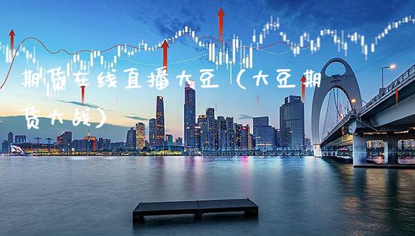 期货在线直播大豆（大豆期货大战）_https://www.xmqjcw.com_期货投资_第1张