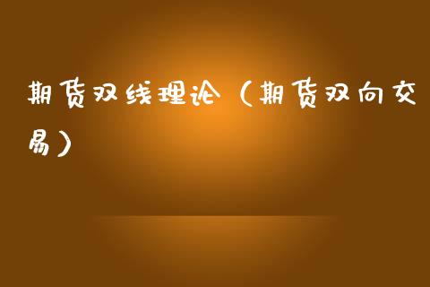 期货双线理论（期货双向交易）_https://www.xmqjcw.com_期货直播室_第1张