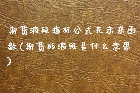 期货波段指标公式无未来函数(期货的波段是什么意思)_https://www.xmqjcw.com_期货百科_第1张