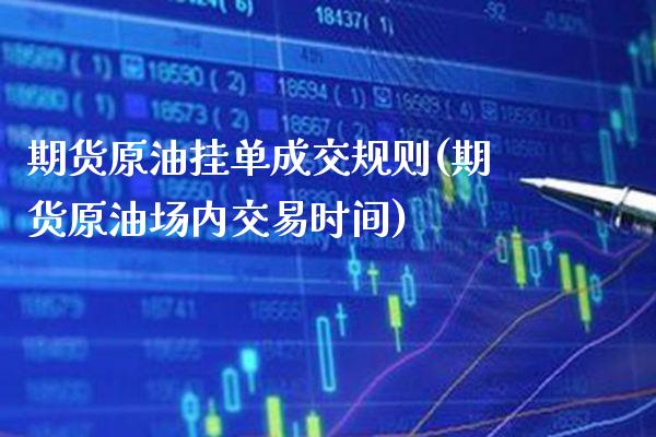 期货原油挂单成交规则(期货原油场内交易时间)_期货百科_第1张_秦聚理财 期货原油挂单成交规则(期货原油场内交易时间)_https://www.xmqjcw.com_期货百科_第1张