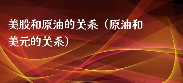 美股和原油的关系（原油和美元的关系）_https://www.xmqjcw.com_期货直播室_第1张