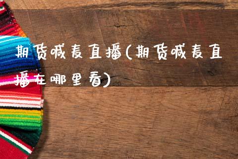 期货喊麦直播(期货喊麦直播在哪里看)_https://www.xmqjcw.com_期货百科_第1张