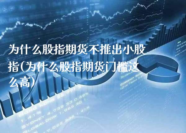 为什么股指期货不推出小股指(为什么股指期货门槛这么高)_https://www.xmqjcw.com_期货百科_第1张