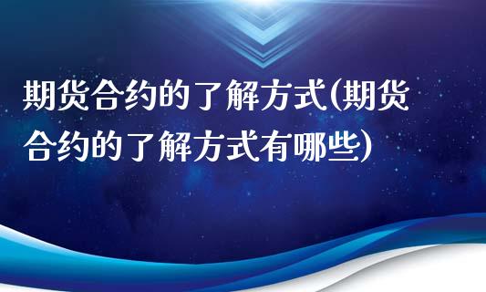 期货合约的了解方式(期货合约的了解方式有哪些)_https://www.xmqjcw.com_期货投资_第1张