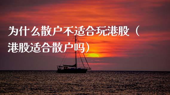 为什么散户不适合玩港股（港股适合散户吗）_https://www.xmqjcw.com_期货投资_第1张