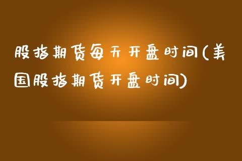 股指期货每天开盘时间(美国股指期货开盘时间)_https://www.xmqjcw.com_基金理财_第1张