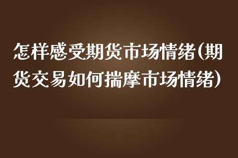 怎样感受期货市场情绪(期货交易如何揣摩市场情绪)_https://www.xmqjcw.com_期货百科_第1张
