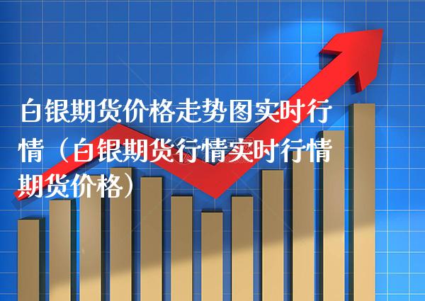 白银期货价格走势图实时行情（白银期货行情实时行情期货价格）_https://www.xmqjcw.com_期货投资_第1张