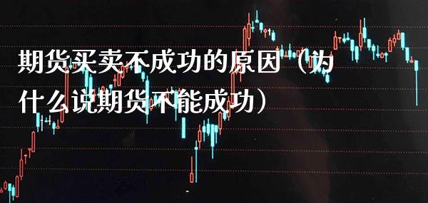 期货买卖不成功的原因（为什么说期货不能成功）_https://www.xmqjcw.com_期货投资_第1张