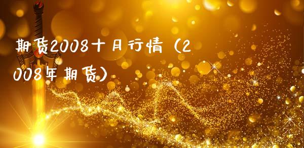 期货2008十月行情（2008年期货）_https://www.xmqjcw.com_期货行情_第1张