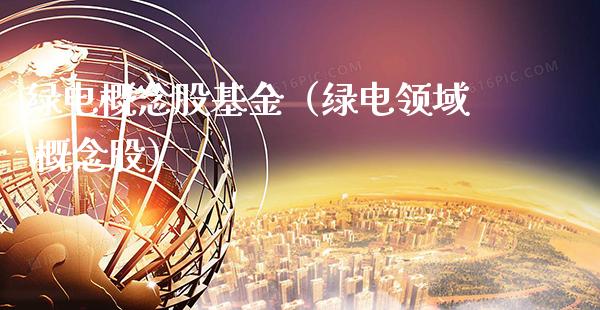 绿电概念股基金（绿电领域 概念股）_https://www.xmqjcw.com_股票投资_第1张