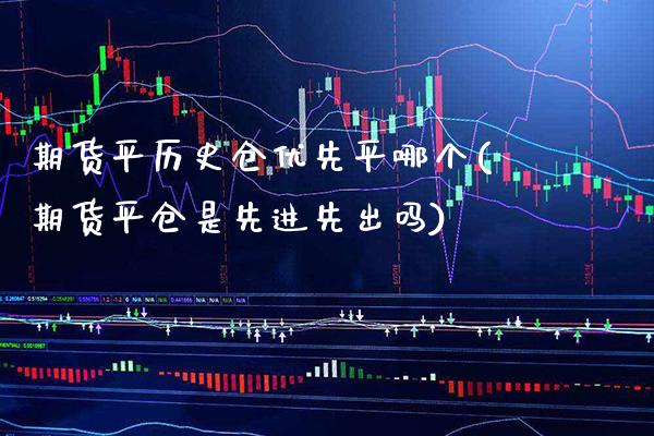 期货平历史仓优先平哪个(期货平仓是先进先出吗)_https://www.xmqjcw.com_期货投资_第1张