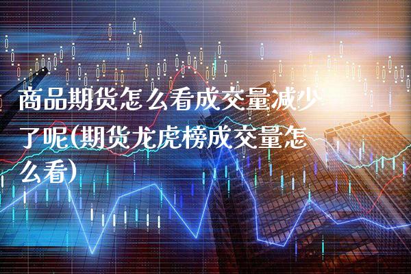 商品期货怎么看成交量减少了呢(期货龙虎榜成交量怎么看)_https://www.xmqjcw.com_股票投资_第1张