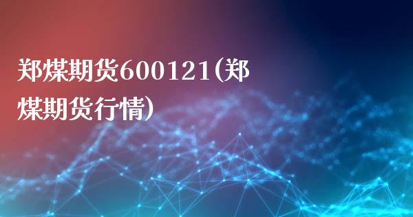 郑煤期货600121(郑煤期货行情)_https://www.xmqjcw.com_基金理财_第1张