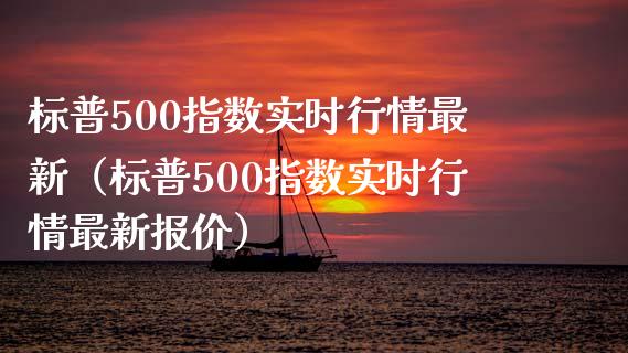 标普500指数实时行情最新（标普500指数实时行情最新报价）_https://www.xmqjcw.com_期货直播室_第1张