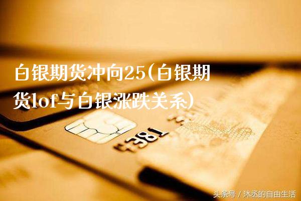 白银期货冲向25(白银期货lof与白银涨跌关系)_https://www.xmqjcw.com_期货百科_第1张