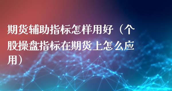 期货辅助指标怎样用好（个股操盘指标在期货上怎么应用）_https://www.xmqjcw.com_期货投资_第1张