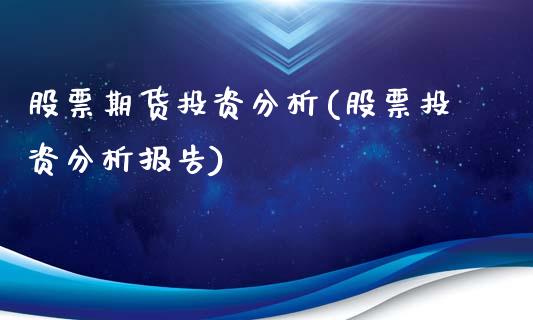 股票期货投资分析(股票投资分析报告)_https://www.xmqjcw.com_基金理财_第1张