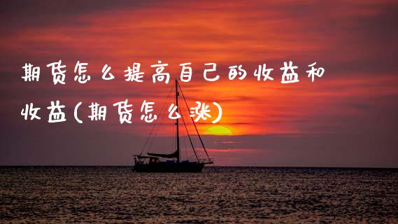 期货怎么提高自己的收益和收益(期货怎么涨)_https://www.xmqjcw.com_期货直播室_第1张