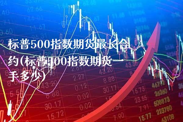 标普500指数期货最长合约(标普500指数期货一手多少)_https://www.xmqjcw.com_期货百科_第1张