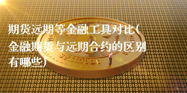 期货远期等金融工具对比(金融期货与远期合约的区别有哪些)_https://www.xmqjcw.com_基金理财_第1张