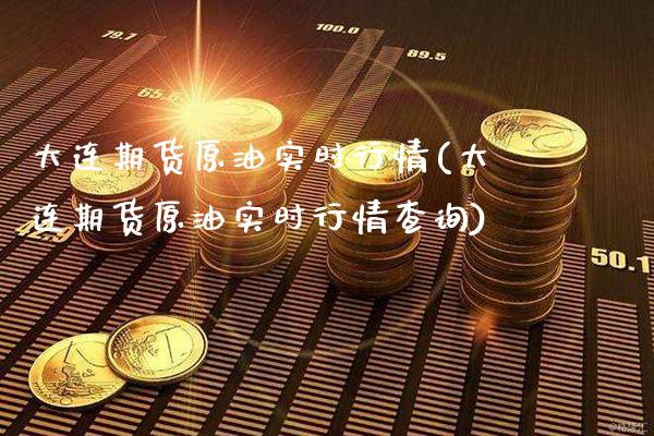 大连期货原油实时行情(大连期货原油实时行情查询)_https://www.xmqjcw.com_期货行情_第1张