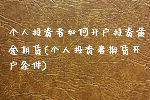 个人投资者如何开户投资黄金期货(个人投资者期货开户条件)_https://www.xmqjcw.com_期货开户_第1张