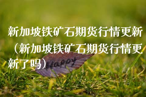 新加坡铁矿石期货行情更新（新加坡铁矿石期货行情更新了吗）_https://www.xmqjcw.com_期货开户_第1张