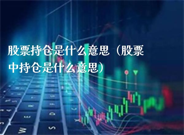 股票持仓是什么意思（股票中持仓是什么意思）_https://www.xmqjcw.com_期货行情_第1张