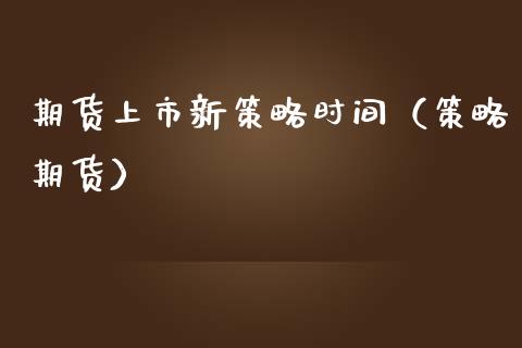 期货上市新策略时间（策略期货）_https://www.xmqjcw.com_期货直播室_第1张