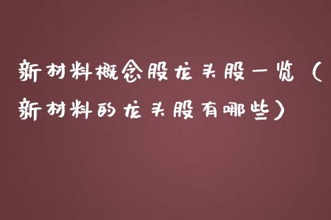 新材料概念股龙头股一览（新材料的龙头股有哪些）_https://www.xmqjcw.com_股票投资_第1张